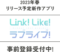 2023年春リリース予定新作アプリ「Link！Like！ラブライブ！」事前登録受付中！