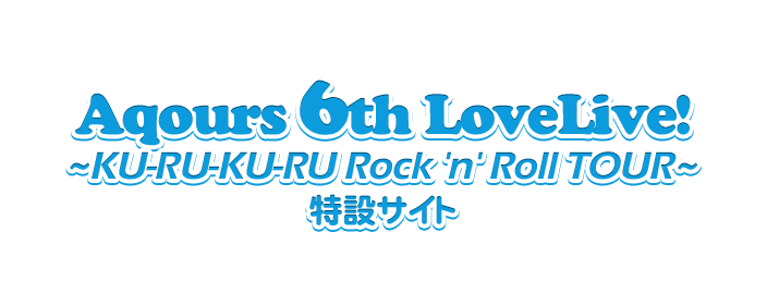 ラブライブ！サンシャイン!! Official Web Site | Aqours 6th LoveLive! ～KU-RU-KU-RU Rock 'n'  Roll TOUR～ ＜OCEAN STAGE＞＆＜SUNNY STAGE＞