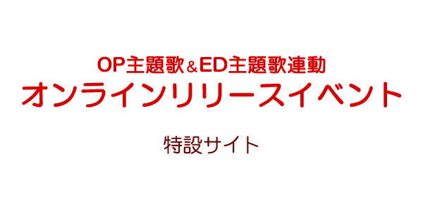 OP主題歌＆ED主題歌連動オンラインリリースイベント